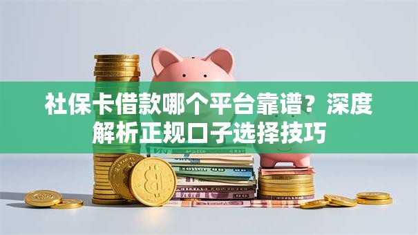 社保卡借款哪个平台靠谱?深度解析正规口子选择技巧 社保卡借款哪个平台靠谱?深度解析正规口子选择技巧