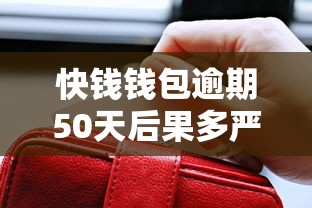 快钱钱包逾期50天后果多严重?补救方法+真实案例解析 快钱钱包逾期50天后果多严重?补救方法+真实案例解析