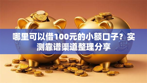 哪里可以借100元的小额口子?实测靠谱渠道整理分享 哪里可以借100元的小额口子?实测靠谱渠道整理分享