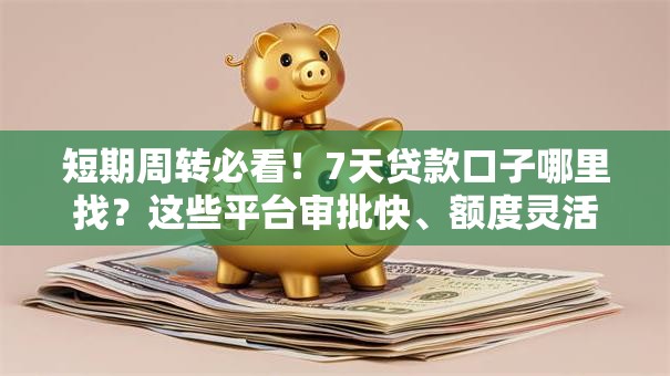 短期周转必看!7天贷款口子哪里找?这些平台审批快、额度灵活 短期周转必看!7天贷款口子哪里找?这些平台审批快、额度灵活