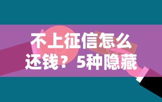 不上征信怎么还钱？5种隐藏还款方案大揭秘！贷款人必看干货指南