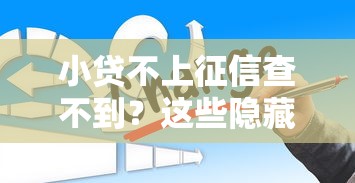 小贷不上征信查不到？这些隐藏渠道你可能还不知道！