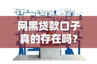 网黑贷款口子真的存在吗?揭秘风险与应对技巧 网黑贷款口子真的存在吗?揭秘风险与应对技巧