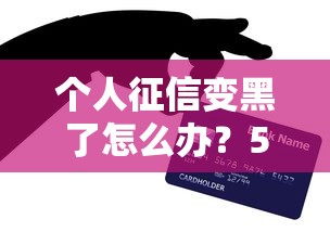 个人征信变黑了怎么办？5个修复技巧助你重获贷款资格