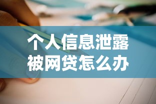 个人信息泄露被网贷怎么办?三招教你紧急止损防坑指南 个人信息泄露被网贷怎么办?三招教你紧急止损防坑指南