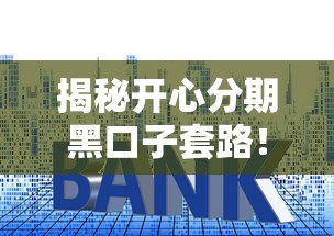 揭秘开心分期黑口子套路！贷款避坑必看防骗指南