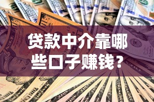 贷款中介靠哪些口子赚钱？揭秘隐藏渠道与盈利内幕！
