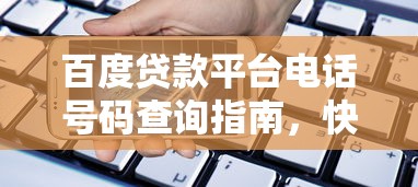 百度贷款平台电话号码查询指南,快速获取官方联系方式 百度贷款平台电话号码查询指南,快速获取官方联系方式