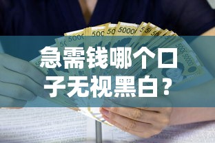 急需钱哪个口子无视黑白？真实经历避坑指南