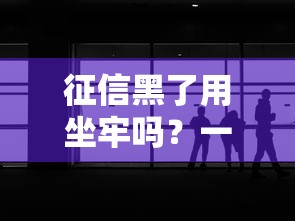 征信黑了用坐牢吗?一文说透信用问题与法律责任 征信黑了用坐牢吗?一文说透信用问题与法律责任