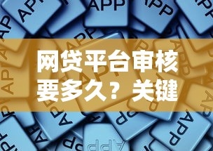 网贷平台审核要多久？关键因素全解析