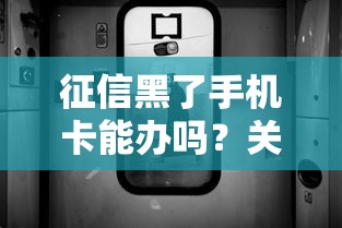 征信黑了手机卡能办吗？关键步骤与避坑指南