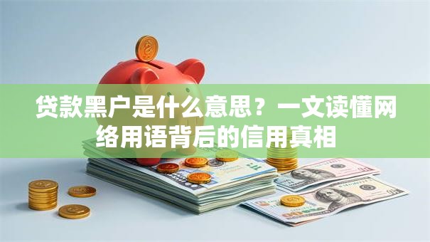 贷款黑户是什么意思？一文读懂网络用语背后的信用真相
