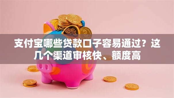 支付宝哪些贷款口子容易通过?这几个渠道审核快、额度高 支付宝哪些贷款口子容易通过?这几个渠道审核快、额度高