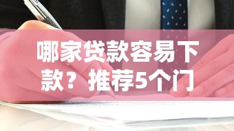 哪家贷款容易下款?推荐5个门槛低的口子 哪家贷款容易下款?推荐5个门槛低的口子