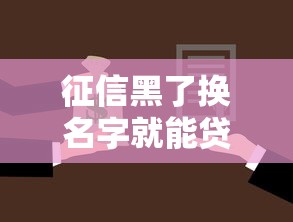 征信黑了换名字就能贷款?揭秘改名背后的风险与真相 征信黑了换名字就能贷款?揭秘改名背后的风险与真相