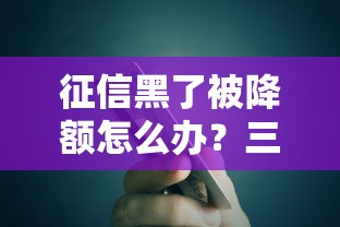 征信黑了被降额怎么办？三步恢复信用卡使用权限