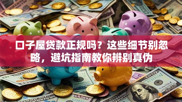 口子屋贷款正规吗？这些细节别忽略，避坑指南教你辨别真伪