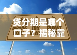 贷分期是哪个口子？揭秘靠谱贷款渠道及申请技巧