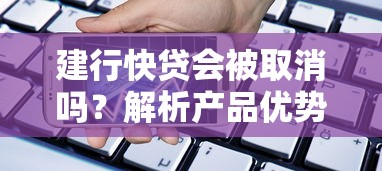建行快贷会被取消吗？解析产品优势与未来趋势