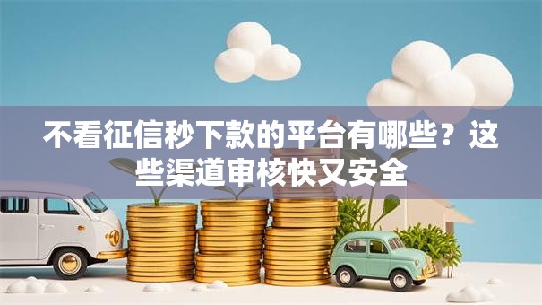 不看征信秒下款的平台有哪些？这些渠道审核快又安全