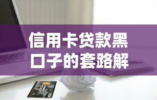 信用卡贷款黑口子的套路解密：三招教你识别隐藏陷阱