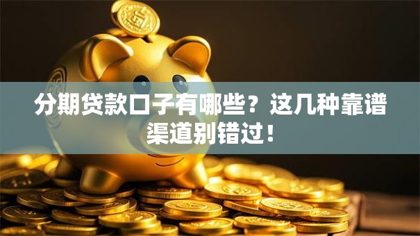 分期贷款口子有哪些?这几种靠谱渠道别错过! 分期贷款口子有哪些?这几种靠谱渠道别错过!