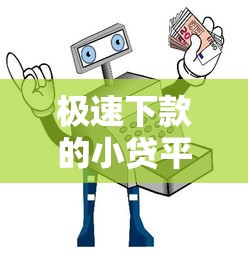 极速下款的小贷平台评测与避坑指南