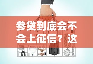 参贷到底会不会上征信？这些细节你可能没注意