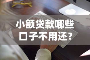 小额贷款哪些口子不用还？合法平台与避坑指南全解析