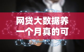 网贷大数据养一个月真的可行吗？关键细节与避坑指南