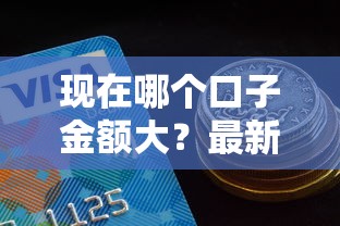 现在哪个口子金额大？最新高额度贷款渠道盘点