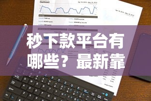 秒下款平台有哪些？最新靠谱口子推荐及申请攻略