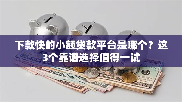 下款快的小额贷款平台是哪个？这3个靠谱选择值得一试