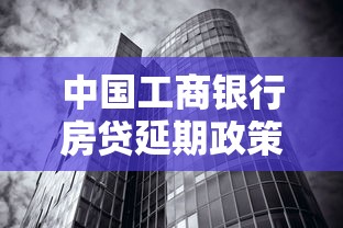 中国工商银行房贷延期政策详解:申请条件与操作指南 中国工商银行房贷延期政策详解:申请条件与操作指南