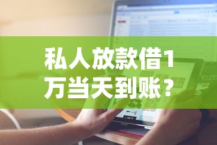 私人放款借1万当天到账？这样操作更安心！