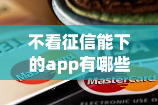 不看征信能下的app有哪些？实测靠谱贷款平台推荐