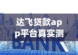 达飞贷款app平台真实测评：额度利率详解+避坑指南