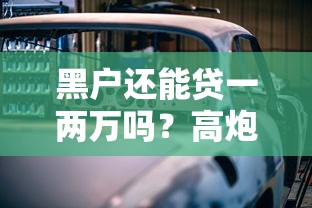 黑户还能贷一两万吗？高炮口子的真实情况解析