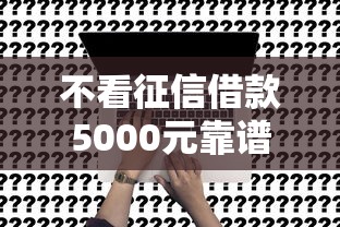 不看征信借款5000元靠谱吗？这5个方法或许能解决难题