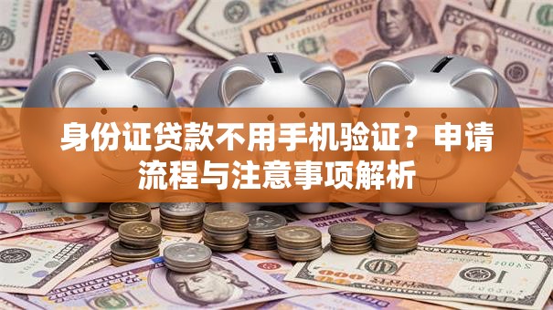 身份证贷款不用手机验证？申请流程与注意事项解析