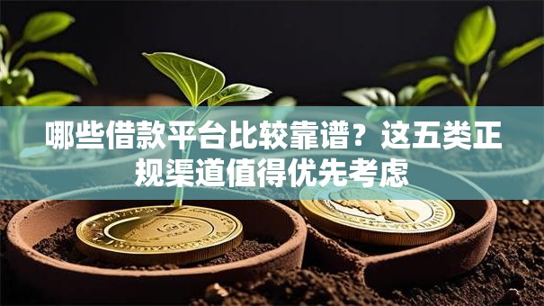 哪些借款平台比较靠谱？这五类正规渠道值得优先考虑