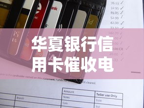 华夏银行信用卡催收电话应对指南 这些策略要掌握 华夏银行信用卡催收电话应对指南 这些策略要掌握