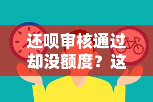 还呗审核通过却没额度？这5个原因可能被你忽略了！