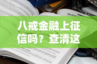 八戒金融上征信吗?查清这些征信影响再借钱才安心 八戒金融上征信吗?查清这些征信影响再借钱才安心