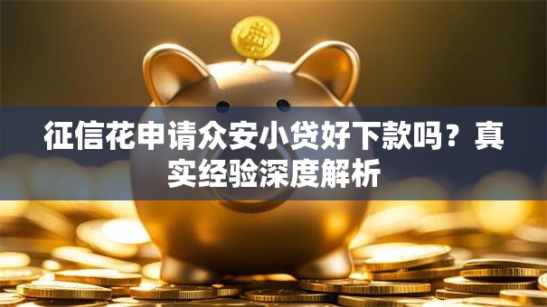 征信花申请众安小贷好下款吗?真实经验深度解析 征信花申请众安小贷好下款吗?真实经验深度解析