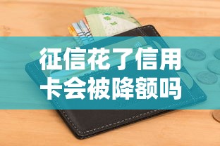 征信花了信用卡会被降额吗?这些操作可能救回你的额度! 征信花了信用卡会被降额吗?这些操作可能救回你的额度!