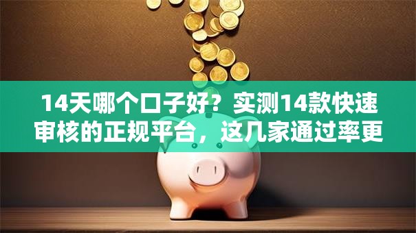 14天哪个口子好?实测14款快速审核的正规平台,这几家通过率更高! 14天哪个口子好?实测14款快速审核的正规平台,这几家通过率更高!