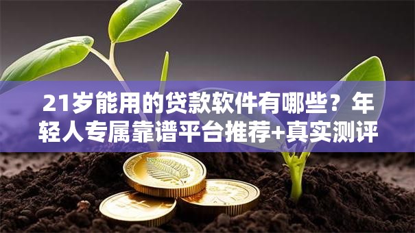 21岁能用的贷款软件有哪些？年轻人专属靠谱平台推荐+真实测评