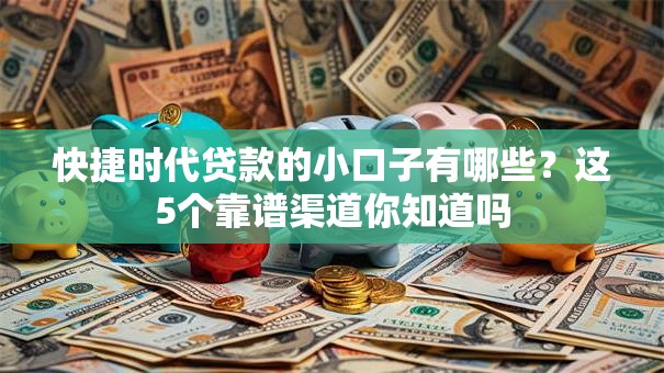 快捷时代贷款的小口子有哪些？这5个靠谱渠道你知道吗